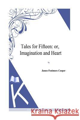 Tales for Fifteen: or, Imagination and Heart Cooper, J. Fenimore 9781494817022 Createspace