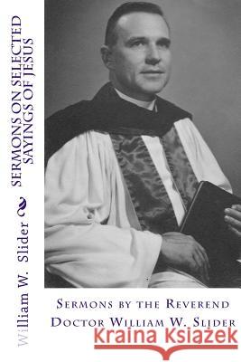 Sermons on Selected Sayings of Jesus Dr William W. Slider Dr John Wesley Slider 9781494817152 Createspace Independent Publishing Platform