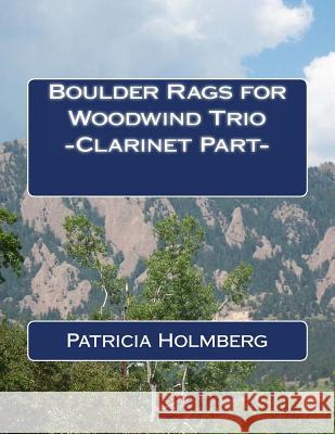 Boulder Rags for Woodwind Trio - Clarinet Part - Patricia T. Holmberg 9781494818012 Createspace