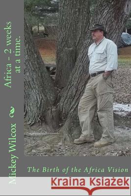 Africa - 2 weeks at a time.: The Birth of the Africa Vision Wilcox, Mickey 9781494819408 Createspace
