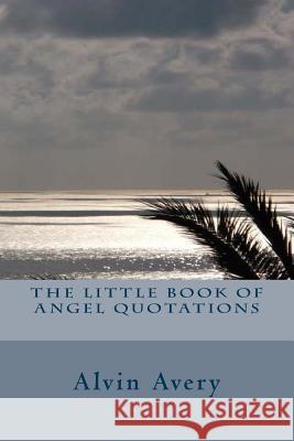 The Little Book of Angel Quotations Alvin Avery 9781494819835 Createspace