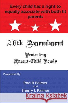 Protecting Parent-Child Bonds: The 28th Amendment Ron B. Palmer Sherry L. Palmer 9781494821517 Createspace