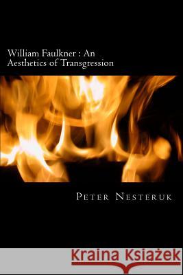 William Faulkner: An Aesthetics of Transgression: A Study in Excess, Identity and Exchange Peter Nesteruk 9781494824198 Createspace