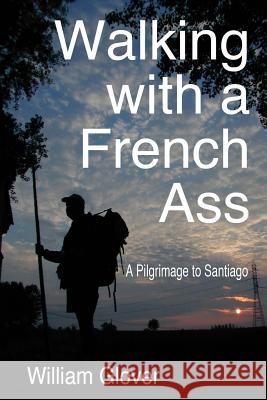 Walking with a French Ass: A Pilgrimage to Santiago MR William H. Glove 9781494824709 Createspace