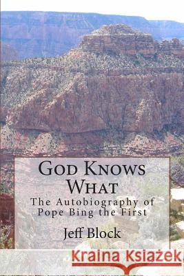 God Knows What: The Autobiography of Pope Bing the First Jeff Block 9781494825058 Createspace