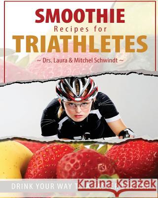 Smoothie Recipes for Triathletes: Drink Your Way to a Faster Season Dr Mitchel Schwindt 9781494826239 Createspace