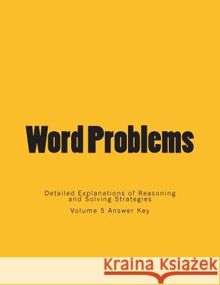 Word Problems-Detailed Explanations of Reasoning and Solving Strategies: Volume 5 Answer Key Bill S. Lee 9781494826659 Createspace