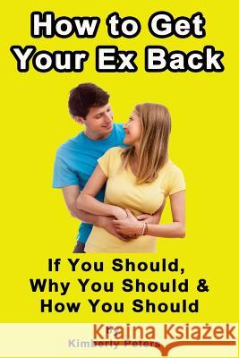 How to Get Your EX Back!: If You Should, Why You Should & How You Should Peters, Kimberly 9781494827045