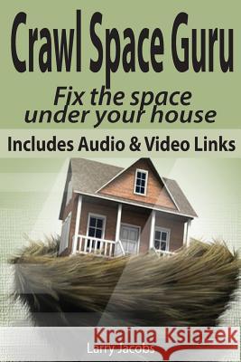 Crawl Space Guru: Fix the space under your house Jacobs, Larry 9781494829032 Createspace