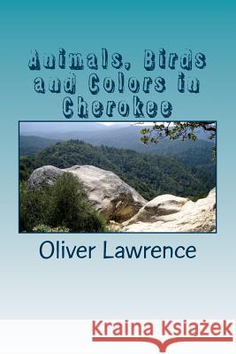 Animals, Birds and Colors in Cherokee: A Starter Language Word List Dr Oliver Lawrence 9781494829605