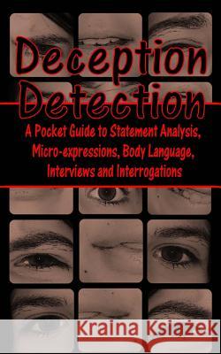 Deception Detection: A Pocket Guide to Statement Analysis, Micro-Expressions, Body Language, Interviews and Interrogations Daniel E. Loeb 9781494834876 Createspace