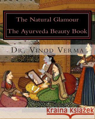 The Natural Glamour: The Ayurveda Beauty Book Dr Vinod Verma 9781494835040