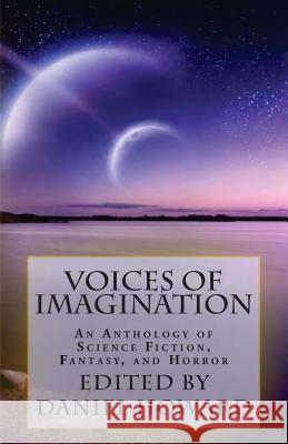 Voices of Imagination: An Anthology of Science Fiction, Fantasy, and Horror Daniel Howard Diana Kemp Steve Cross 9781494835538 Createspace