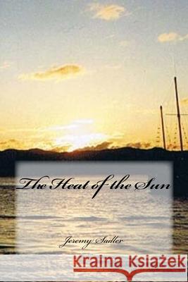 The Heat of the Sun Jeremy Sadler 9781494835873 Createspace Independent Publishing Platform