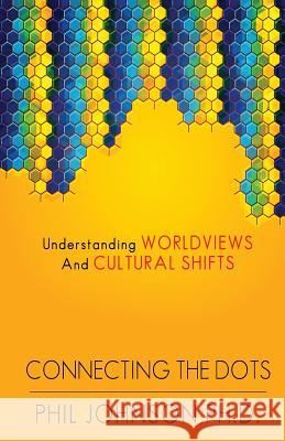 Connecting the Dots: Understanding Worldviews and Cultural Shifts Phil Johnson 9781494835941 Createspace Independent Publishing Platform