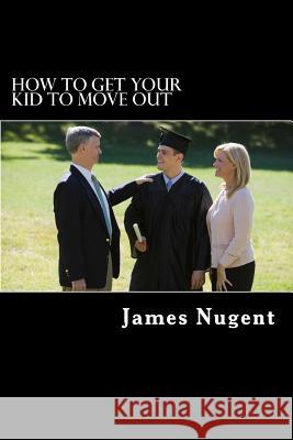 How To Get Your Kid To Move Out Nugent, James 9781494836252