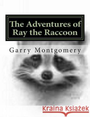 The Adventures of Ray the Raccoon Garry Montgomery Katie Johnson Whitney Jordan 9781494836764 Createspace