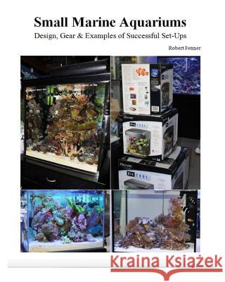 Small Marine Aquariums: Design, Gear & Examples of Successful Set-Ups Robert Fenner 9781494837266 Createspace
