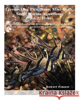 Livestocking Pico, Nano, Mini-Reefs; Small Marine Aquariums: Book 2: Fishes, Successfully discovering, determining, picking out the best species, spec Fenner, Robert 9781494837709 Createspace