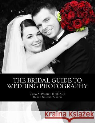 The Bridal Guide to Wedding Photography Craig a. Pardini Kathy Ireland-Pardini 9781494841652 Createspace