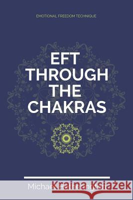 Emotional Freedom Technique (EFT) Through The Chakras Hetherington, Michael 9781494842604