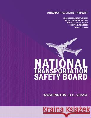 Aircraft Accident Report: Ground Spoiler Aviation In Flight/Hard Landing Valujet Airlines Flight 558 Douglas DC-9-32 N922W Nashville, Tennessee National Transportation Safety Board 9781494842895 Createspace