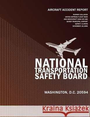 Aircraft Accident Report: Runway Collision United Express Flight 5925 and Beechcraft King Air A90 Quincy Municipal Airport, Ouincy, Illinois Aircraft Accident Report 9781494842987