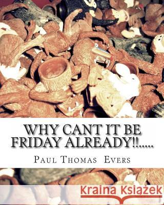 Why can't it be friday already.... Evers, Paul Thomas 9781494843960 Createspace