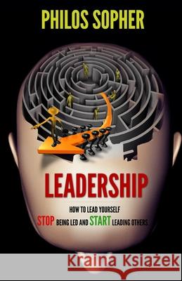 Leadership: How to Lead Yourself - Stop Being Led and Start Leading Others Philos Sopher 9781494844158 Createspace