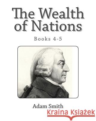 The Wealth of Nations (Books 4-5) Adam Smith 9781494844714 Createspace
