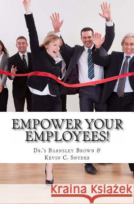 Empower Your Employees!: Twenty Best Practice Activities to Transform Your Teams, Supercharge Your Staff Meetings, Motivate Your Millennials & Dr Barnsley Brown Dr Kevin C. Snyder Stan Phelps 9781494847265 Createspace
