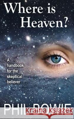 Where is Heaven?: A handbook for the skeptical believer. Bowie, Phil 9781494847371 Createspace