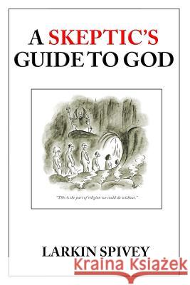 A Skeptic's Guide to God Larkin Spivey 9781494848477 Createspace