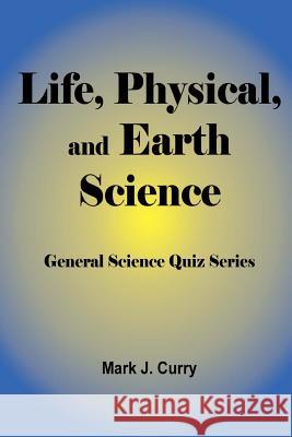 Life, Physical, and Earth Science: General Science Quiz Series Mark J. Curry 9781494850739 Createspace