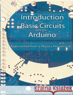 Introduction to Basic Circuits and the Arduino: An Approach from a Physics Perspective Earl Wood Dr Michael Pierce 9781494850975 Createspace