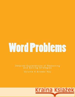 Word Problems-Detailed Explanations of Reasoning and Solving Strategies: Volume 4 Answer Key Bill S. Lee 9781494851569 Createspace