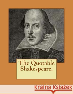 The Quotable Shakespeare. Richard W. Willoughby 9781494852009 Createspace