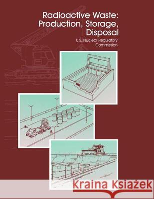Radioactive Waste: Production, Storage, Disposal United States Regulatory Commission 9781494852894 Createspace
