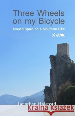 Three Wheels on my Bicycle: Around Spain on a Mountain Bike Halstead, Jonathan 9781494855642 Createspace