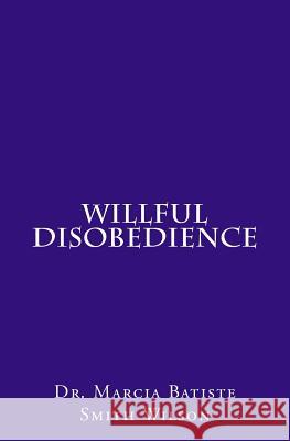 Willful Disobedience Dr Marcia Batiste Smith Wilson 9781494855659 Createspace