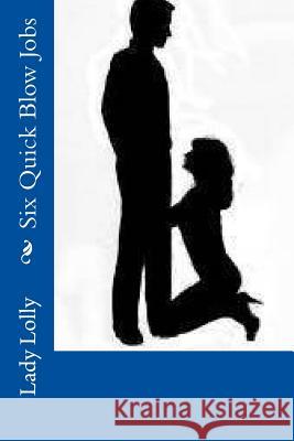 Six Quick Blow Jobs Lady Lolly 9781494856595 Createspace