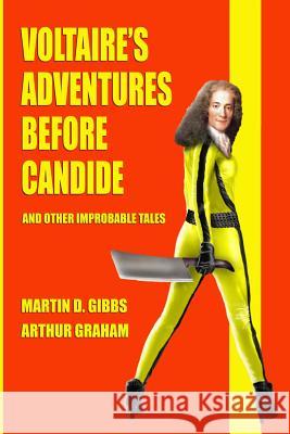 Voltaire's Adventures Before Candide: And Other Improbable Tales Martin Gibbs Arthur Graham 9781494857615