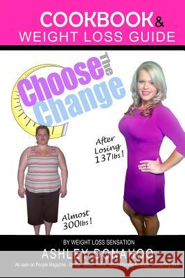 Choose the Change: Cookbook & Weight Loss Guide Ashley Donahoo 9781494857707 Createspace