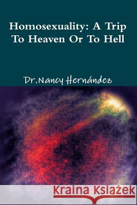 Homosexuality: A Trip to Heaven or Hell Dr Nancy Hernandez 9781494858605 Createspace