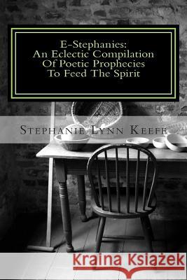 E-Stephanies: : An Eclectic Compilation Of Poetic Prophecies To Feed The Spirit Keefe, Stephanie Lynn 9781494859077 Createspace