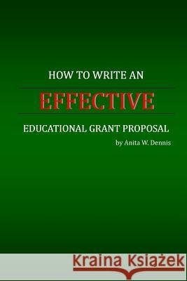 How to Write an Effective Educational Grant Proposal Anita W. Dennis Carlette D. Dennis Ronesha D. Dennis 9781494859206