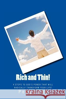 Rich and Thin!: 4 Steps To God's Power That Will Radically Transform Your Life! Lee, Peggy 9781494859268 Createspace
