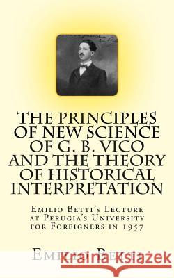 The Principles of New Science of G. B. Vico and The Theory of Historical Interpretation: Emilio Betti's Lecture at the University for Foreigners in 19 Pinton, Giorgio A. 9781494860882 Createspace