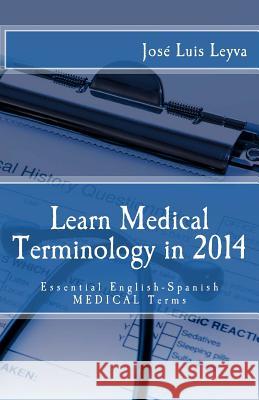 Learn Medical Terminology in 2014: Essential English-Spanish MEDICAL Terms Leyva, Jose Luis 9781494861001 Createspace
