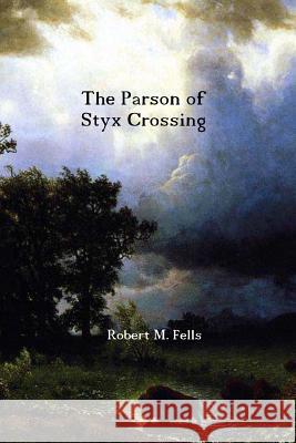 The Parson of Styx Crossing Robert M. Fells 9781494863470 Createspace